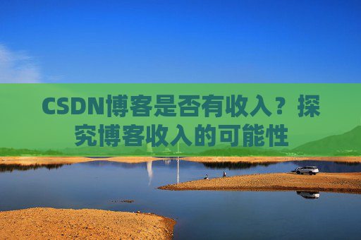 CSDN博客是否有收入？探究博客收入的可能性