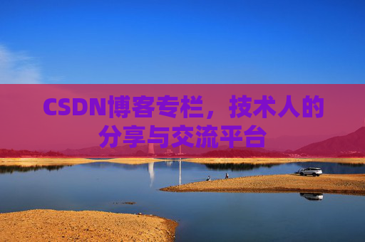 CSDN博客专栏，技术人的分享与交流平台