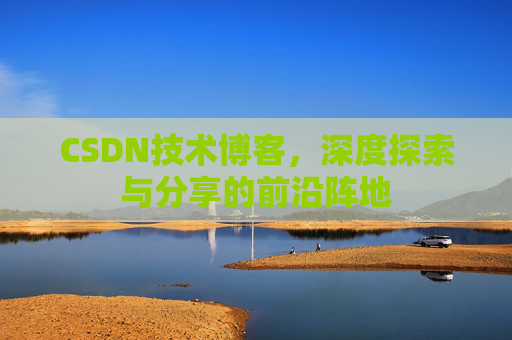 CSDN技术博客，深度探索与分享的前沿阵地